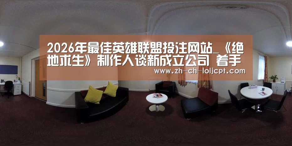 2026年最佳英雄联盟投注网站_《绝地求生》制作人谈新成立公司 着手跨平台对战(图3) 2026年最佳英雄联盟投注网站