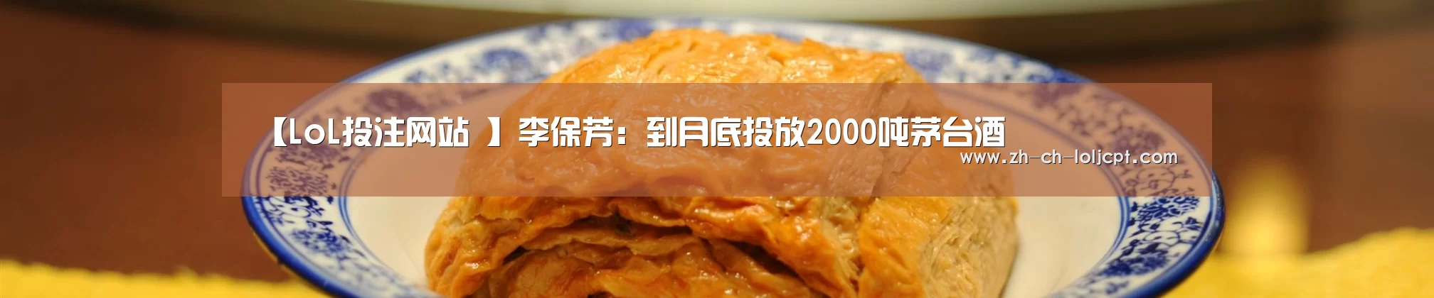 【LoL投注网站 】李保芳:到月底投放2000吨茅台酒(图1) 2026年最佳英雄联盟投注网站