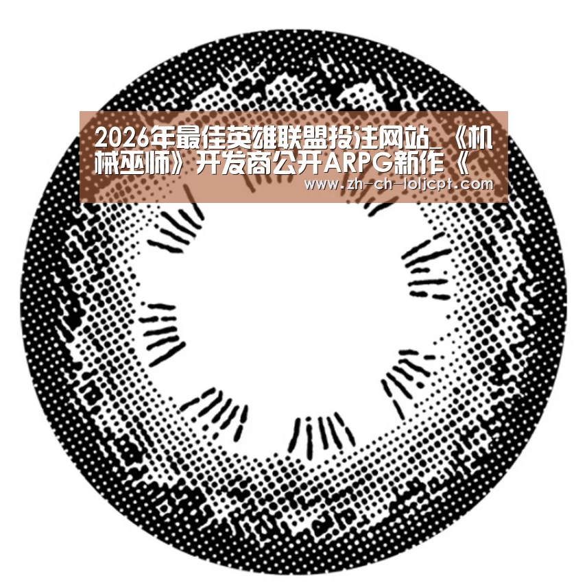 2026年最佳英雄联盟投注网站_《机械巫师》开发商公开ARPG新作《贪婪之秋》(图3) LoL投注网站