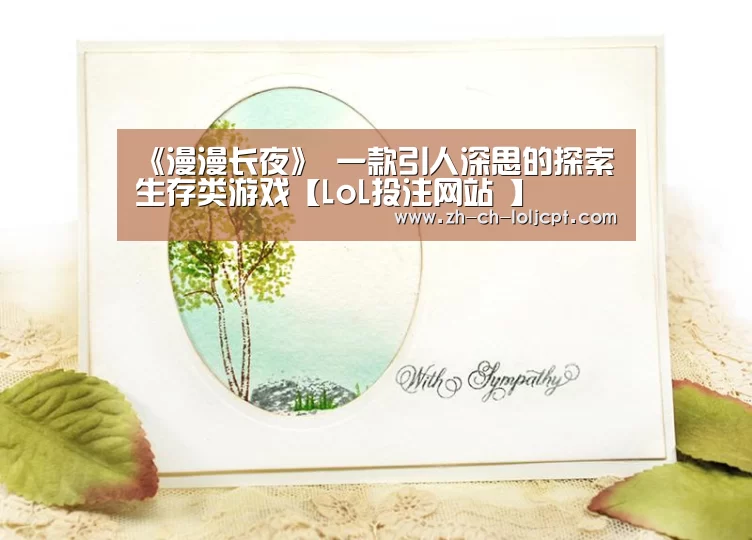 《漫漫长夜》 一款引人深思的探索生存类游戏【LoL投注网站 】(图1) LoL投注网站
