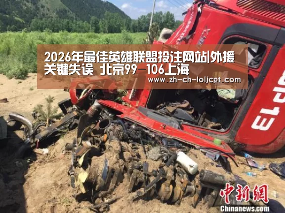 2026年最佳英雄联盟投注网站|外援关键失误 北京99-106上海(图1) 2026年最佳英雄联盟投注网站