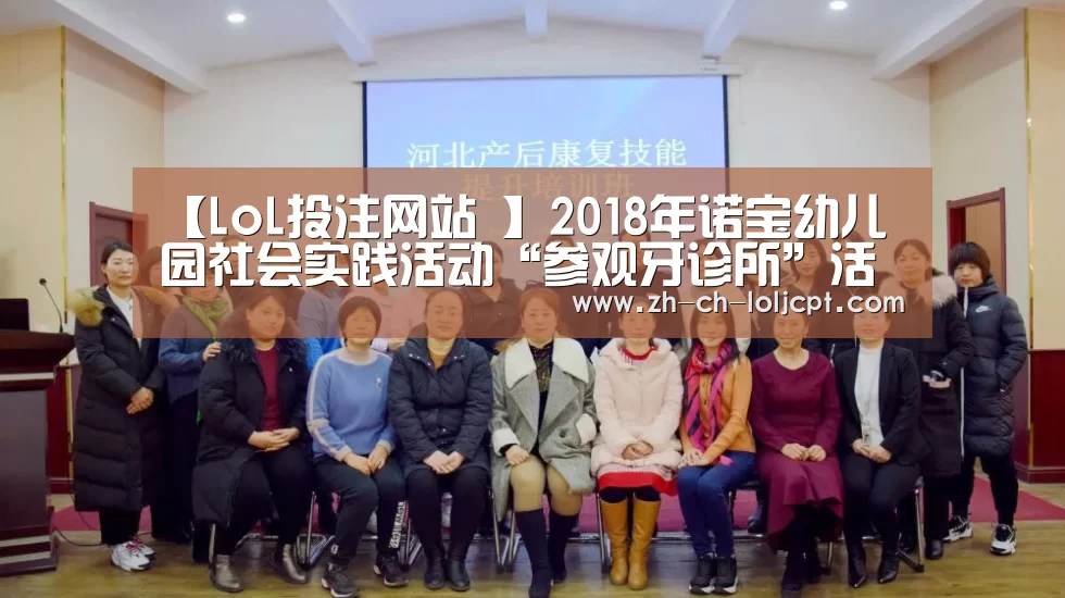 【LoL投注网站 】2018年诺宝幼儿园社会实践活动“参观牙诊所”活动小结(图2) 2026年最佳英雄联盟投注网站