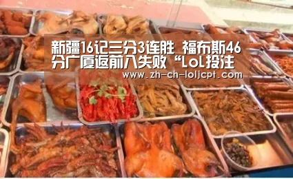 新疆16记三分3连胜 福布斯46分广厦返前八失败“LoL投注网站 ”(图1) 2026年最佳英雄联盟投注网站