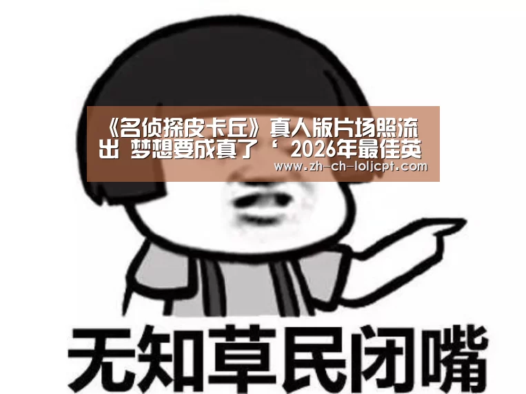 《名侦探皮卡丘》真人版片场照流出 梦想要成真了‘ 2026年最佳英雄联盟投注网站’(图3) LoL投注网站