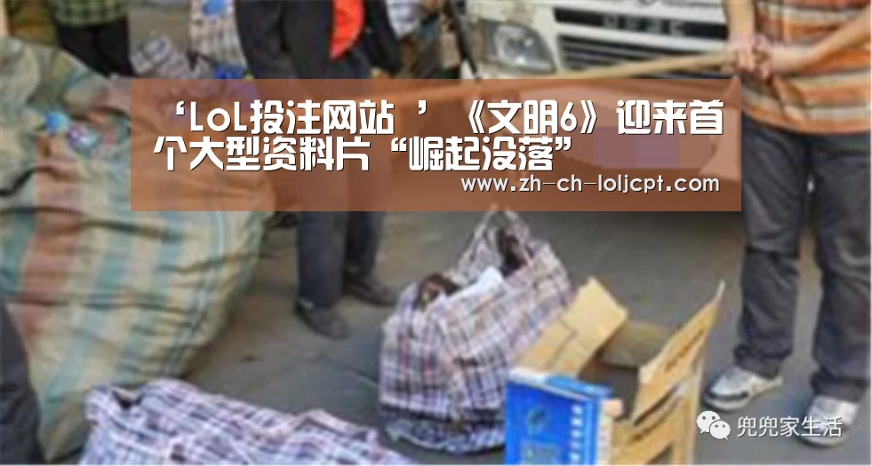 ‘LoL投注网站 ’《文明6》迎来首个大型资料片“崛起没落”(图1) 2026年最佳英雄联盟投注网站