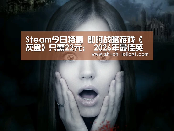 Steam今日特惠 即时战略游戏《灰蛊》只需22元: 2026年最佳英雄联盟投注网站(图3) LoL投注网站