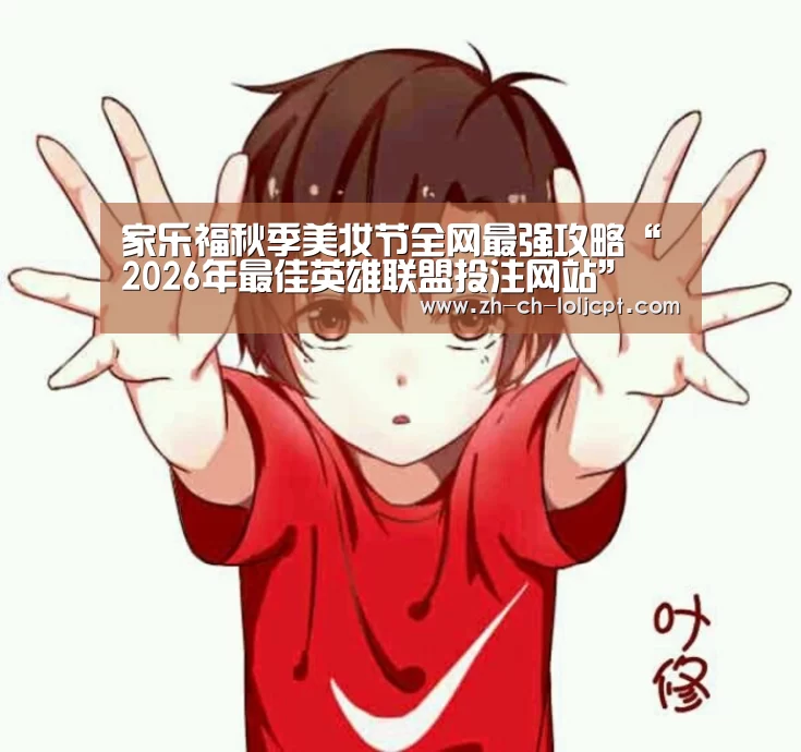 家乐福秋季美妆节全网最强攻略“ 2026年最佳英雄联盟投注网站”(图2) 2026年最佳英雄联盟投注网站