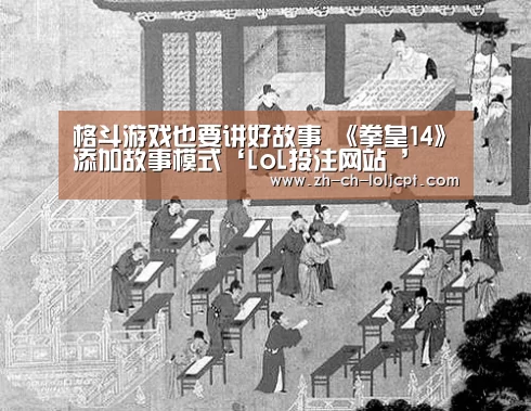 格斗游戏也要讲好故事 《拳皇14》添加故事模式‘LoL投注网站 ’(图1) LoL投注网站