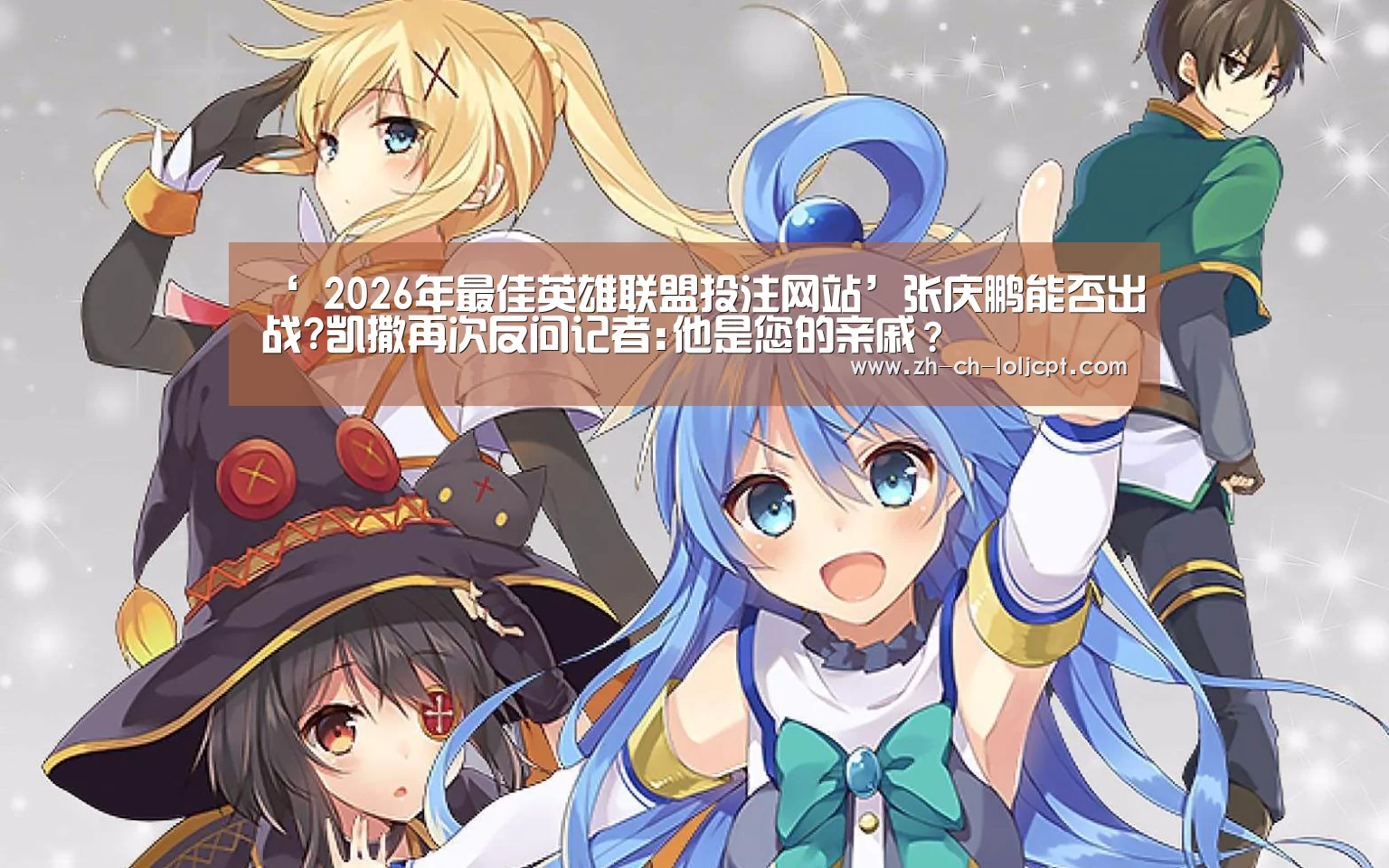 ‘ 2026年最佳英雄联盟投注网站’张庆鹏能否出战?凯撒再次反问记者:他是您的亲戚?(图3) LoL投注网站